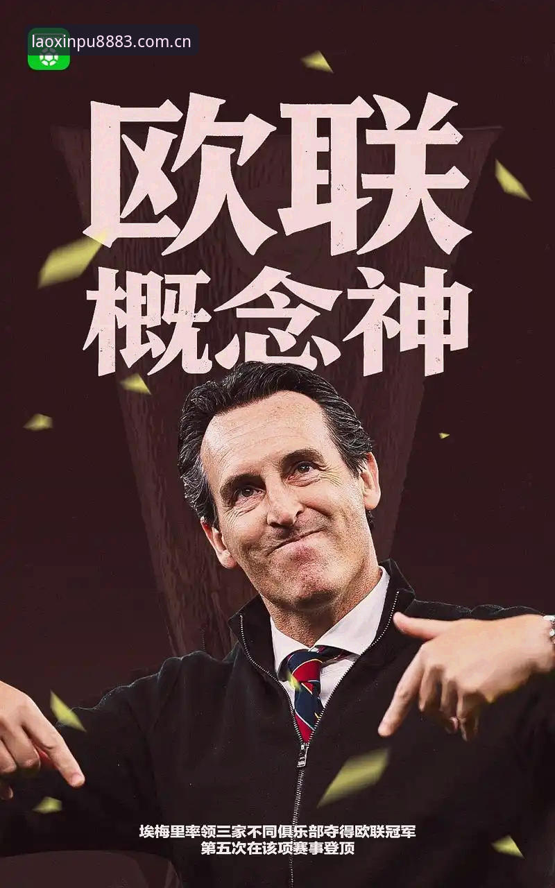 阿斯顿维拉欧联杯夺冠全解析：30年冠军荒终结背后的战术革新与埃梅里传奇